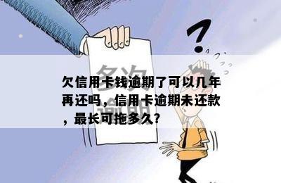 欠信用卡钱逾期了可以几年再还吗，信用卡逾期未还款，最长可拖多久？