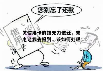 欠信用卡的钱无力偿还，来电让我去报到，该如何处理？