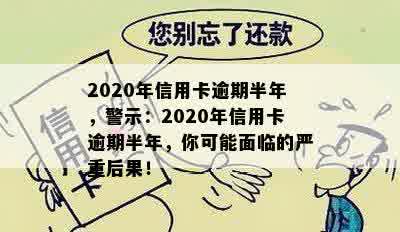 2020年信用卡逾期半年，警示：2020年信用卡逾期半年，你可能面临的严重后果！