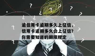 逾信用卡逾期多久上征信，信用卡逾期多久会上征信？你需要知道的期限规定