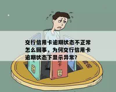 交行信用卡逾期状态不正常怎么回事，为何交行信用卡逾期状态下显示异常？