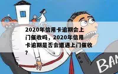 2020年信用卡逾期会上门催收吗，2020年信用卡逾期是否会遭遇上门催收？