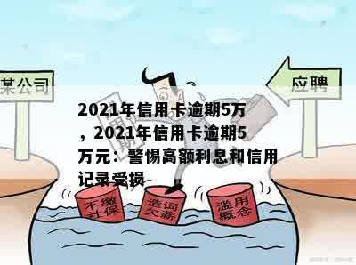 2021年信用卡逾期5万，2021年信用卡逾期5万元：警惕高额利息和信用记录受损