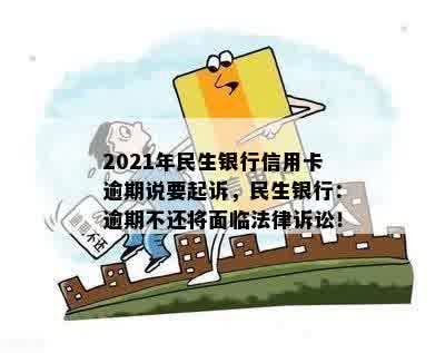 2021年民生银行信用卡逾期说要起诉，民生银行：逾期不还将面临法律诉讼！