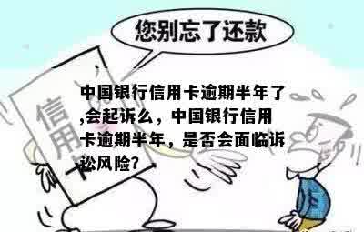 中国银行信用卡逾期半年了,会起诉么，中国银行信用卡逾期半年，是否会面临诉讼风险？