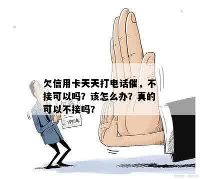 欠信用卡天天打电话催，不接可以吗？该怎么办？真的可以不接吗？