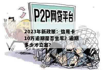 2023年新政策：信用卡10万逾期是否坐牢？逾期多少才立案？