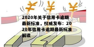 2020年关于信用卡逾期最新标准，权威发布：2020年信用卡逾期最新标准解读