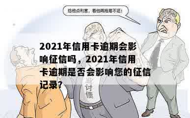 2021年信用卡逾期会影响征信吗，2021年信用卡逾期是否会影响您的征信记录？