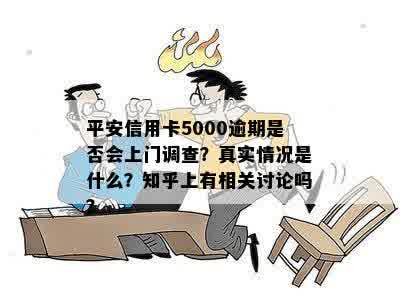 平安信用卡5000逾期是否会上门调查？真实情况是什么？知乎上有相关讨论吗？