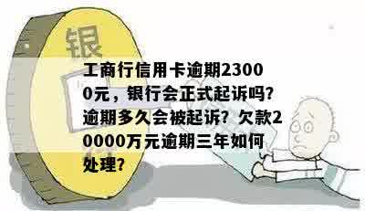 工商行信用卡逾期23000元，银行会正式起诉吗？逾期多久会被起诉？欠款20000万元逾期三年如何处理？