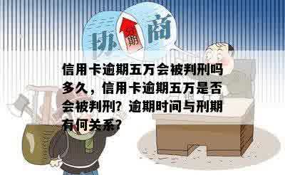 信用卡逾期五万会被判刑吗多久，信用卡逾期五万是否会被判刑？逾期时间与刑期有何关系？