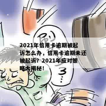 2021年信用卡逾期被起诉怎么办，信用卡逾期未还被起诉？2021年应对策略大揭秘！