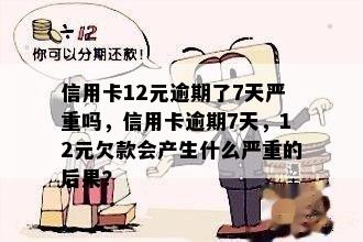 信用卡12元逾期了7天严重吗，信用卡逾期7天，12元欠款会产生什么严重的后果？