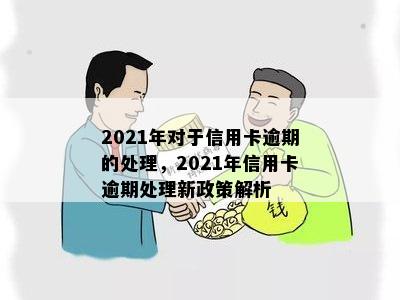 2021年对于信用卡逾期的处理，2021年信用卡逾期处理新政策解析