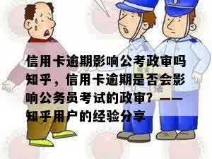 信用卡逾期影响公考政审吗知乎，信用卡逾期是否会影响公务员考试的政审？——知乎用户的经验分享