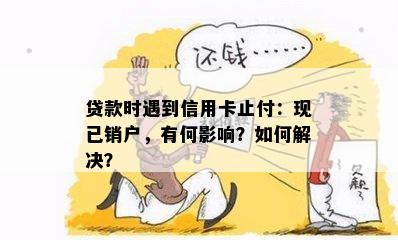 贷款时遇到信用卡止付：现已销户，有何影响？如何解决？