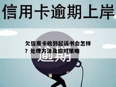 欠信用卡收到起诉书会怎样？处理方法及应对策略