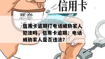 信用卡逾期打电话威胁家人犯法吗，信用卡逾期：电话威胁家人是否违法？