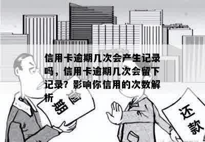 信用卡逾期几次会产生记录吗，信用卡逾期几次会留下记录？影响你信用的次数解析