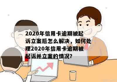 2020年信用卡逾期被起诉立案后怎么解决，如何处理2020年信用卡逾期被起诉并立案的情况？