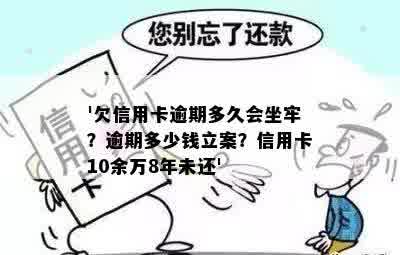 '欠信用卡逾期多久会坐牢？逾期多少钱立案？信用卡10余万8年未还'