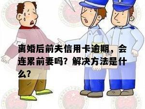 离婚后前夫信用卡逾期，会连累前妻吗？解决方法是什么？