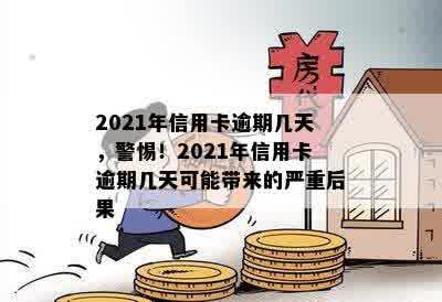 2021年信用卡逾期几天，警惕！2021年信用卡逾期几天可能带来的严重后果