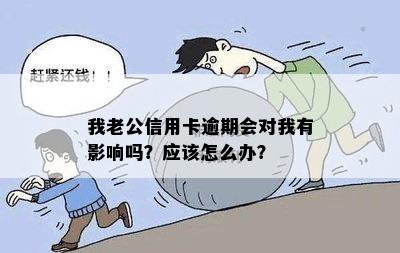 我老公信用卡逾期会对我有影响吗？应该怎么办？