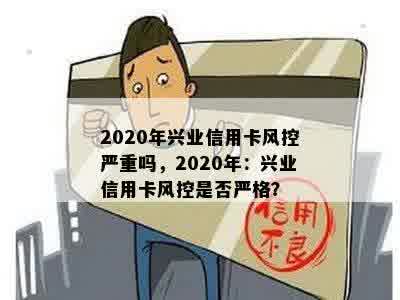 2020年兴业信用卡风控严重吗，2020年：兴业信用卡风控是否严格？