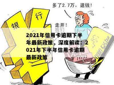 2021年信用卡逾期下半年最新政策，深度解读：2021年下半年信用卡逾期最新政策