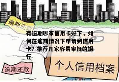 有逾期哪家信用卡好下，如何在逾期情况下申请到信用卡？推荐几家容易审批的银行