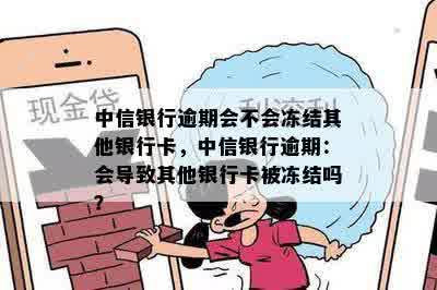 中信银行逾期会不会冻结其他银行卡，中信银行逾期：会导致其他银行卡被冻结吗？