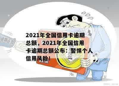 2021年全国信用卡逾期总额，2021年全国信用卡逾期总额公布：警惕个人信用风险！