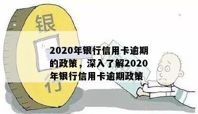 2020年银行信用卡逾期的政策，深入了解2020年银行信用卡逾期政策