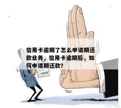 信用卡逾期了怎么申请期还款业务，信用卡逾期后，如何申请期还款？