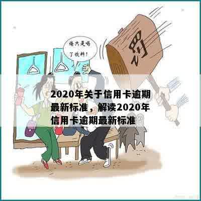 2020年关于信用卡逾期最新标准，解读2020年信用卡逾期最新标准