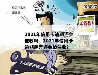 2021年信用卡逾期还会催收吗，2021年信用卡逾期是否还会被催收？