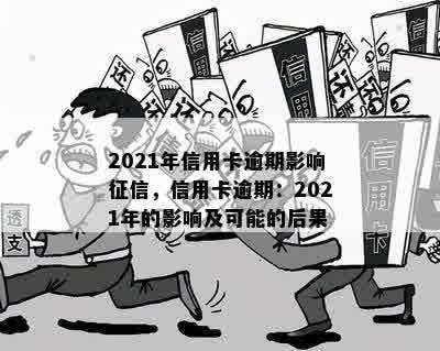 2021年信用卡逾期影响征信，信用卡逾期：2021年的影响及可能的后果