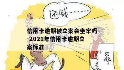 信用卡逾期被立案会坐牢吗-2021年信用卡逾期立案标准