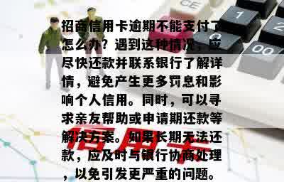 招商信用卡逾期不能支付了怎么办？遇到这种情况，应尽快还款并联系银行了解详情，避免产生更多罚息和影响个人信用。同时，可以寻求亲友帮助或申请期还款等解决方案。如果长期无法还款，应及时与银行协商处理，以免引发更严重的问题。