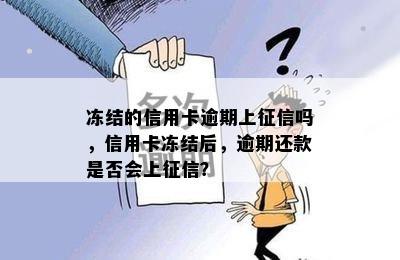 冻结的信用卡逾期上征信吗，信用卡冻结后，逾期还款是否会上征信？