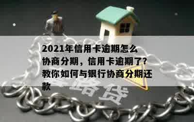 2021年信用卡逾期怎么协商分期，信用卡逾期了？教你如何与银行协商分期还款