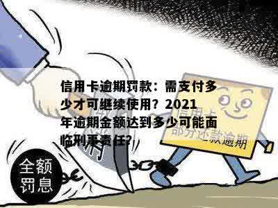 信用卡逾期罚款：需支付多少才可继续使用？2021年逾期金额达到多少可能面临刑事责任？