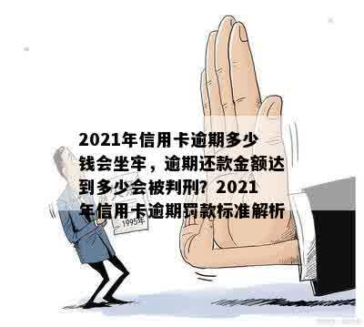 2021年信用卡逾期多少钱会坐牢，逾期还款金额达到多少会被判刑？2021年信用卡逾期罚款标准解析