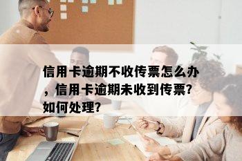 信用卡逾期不收传票怎么办，信用卡逾期未收到传票？如何处理？