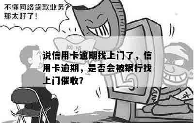 说信用卡逾期找上门了，信用卡逾期，是否会被银行找上门催收？