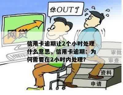 信用卡逾期让2个小时处理什么意思，信用卡逾期：为何需要在2小时内处理？