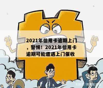 2021年信用卡逾期上门，警惕！2021年信用卡逾期可能遭遇上门催收