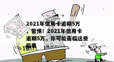 2021年信用卡逾期5万，警惕！2021年信用卡逾期5万，你可能面临这些后果